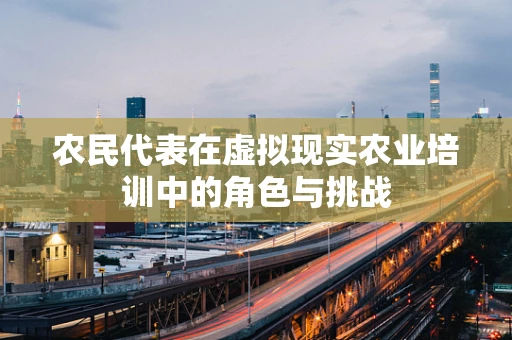 农民代表在虚拟现实农业培训中的角色与挑战