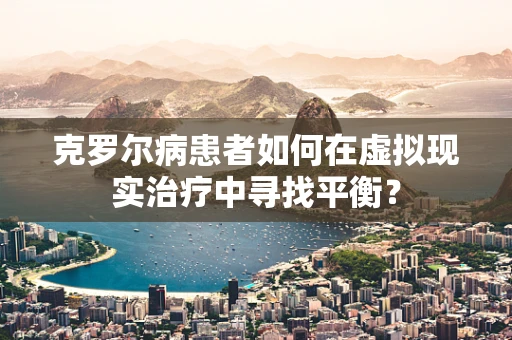 克罗尔病患者如何在虚拟现实治疗中寻找平衡？