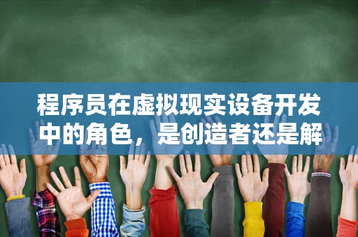 程序员在虚拟现实设备开发中的角色，是创造者还是解谜者？