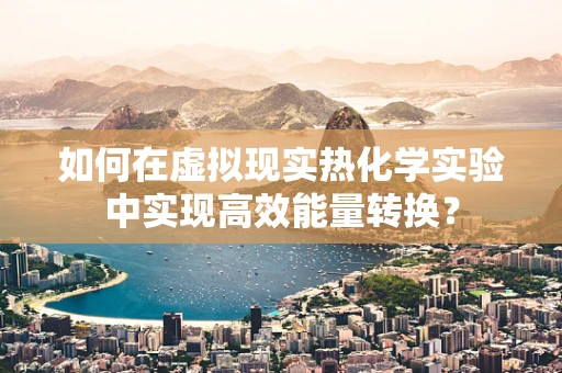 如何在虚拟现实热化学实验中实现高效能量转换？