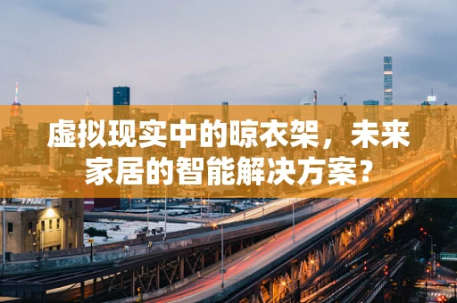 虚拟现实中的晾衣架，未来家居的智能解决方案？