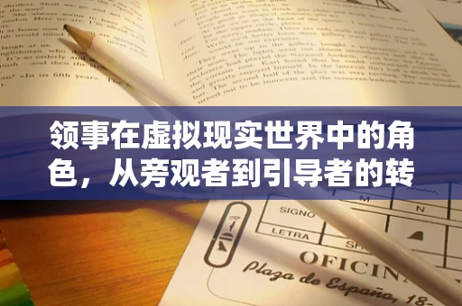 领事在虚拟现实世界中的角色，从旁观者到引导者的转变？