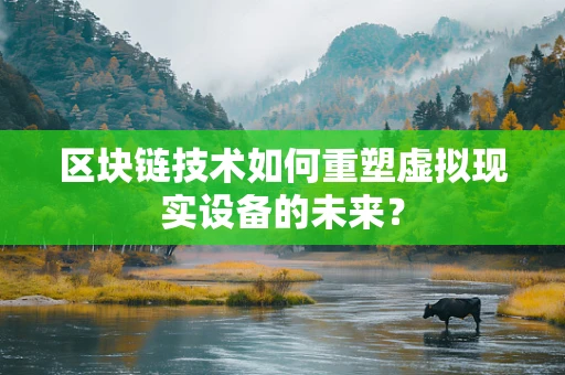 区块链技术如何重塑虚拟现实设备的未来？