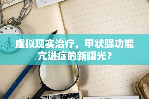 虚拟现实治疗，甲状腺功能亢进症的新曙光？