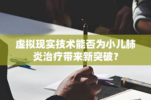 虚拟现实技术能否为小儿肺炎治疗带来新突破？
