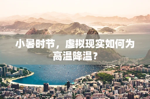 小暑时节，虚拟现实如何为高温降温？