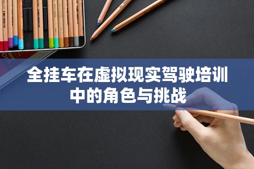 全挂车在虚拟现实驾驶培训中的角色与挑战