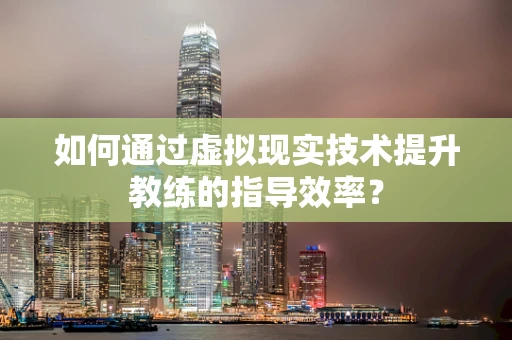 如何通过虚拟现实技术提升教练的指导效率？