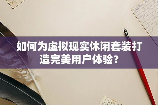 如何为虚拟现实休闲套装打造完美用户体验？