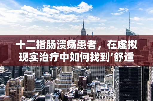 十二指肠溃疡患者，在虚拟现实治疗中如何找到‘舒适区’？