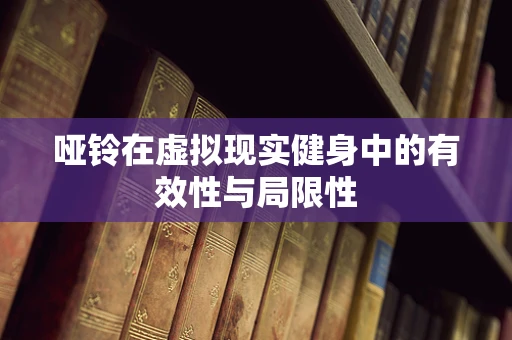 哑铃在虚拟现实健身中的有效性与局限性
