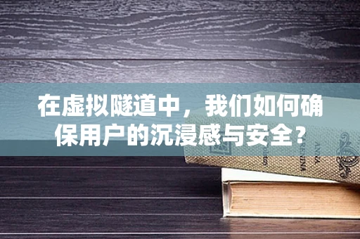 在虚拟隧道中，我们如何确保用户的沉浸感与安全？