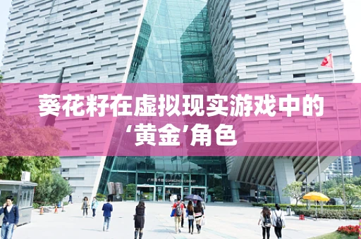 葵花籽在虚拟现实游戏中的‘黄金’角色