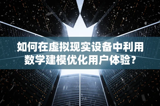 如何在虚拟现实设备中利用数学建模优化用户体验？