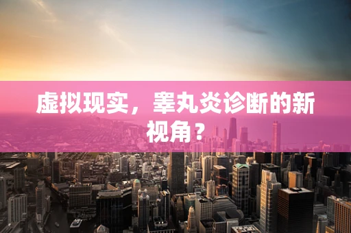 虚拟现实，睾丸炎诊断的新视角？