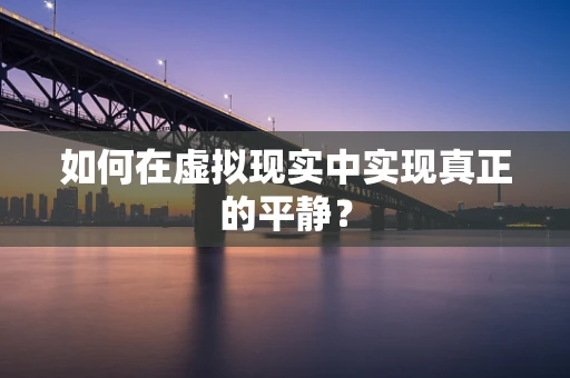 如何在虚拟现实中实现真正的平静？