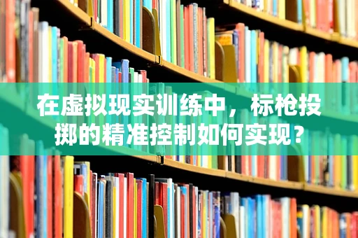 在虚拟现实训练中，标枪投掷的精准控制如何实现？