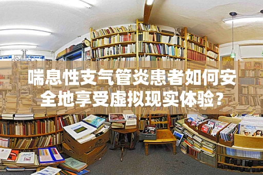 喘息性支气管炎患者如何安全地享受虚拟现实体验？
