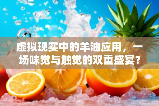 虚拟现实中的羊油应用，一场味觉与触觉的双重盛宴？