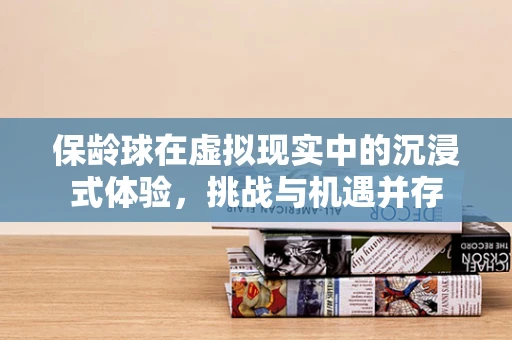 保龄球在虚拟现实中的沉浸式体验，挑战与机遇并存