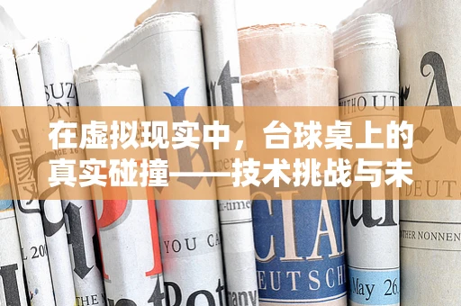 在虚拟现实中，台球桌上的真实碰撞——技术挑战与未来展望