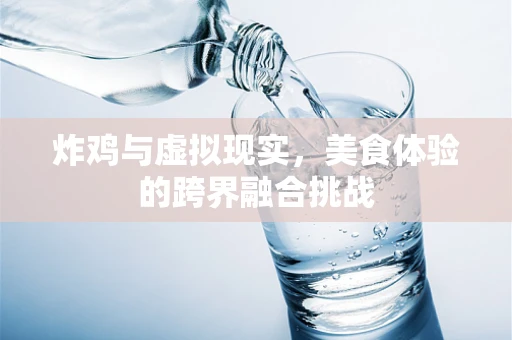 炸鸡与虚拟现实，美食体验的跨界融合挑战
