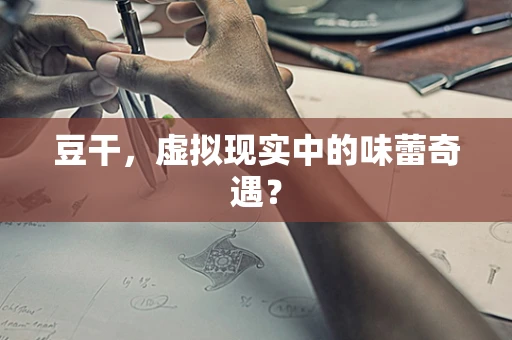 豆干，虚拟现实中的味蕾奇遇？