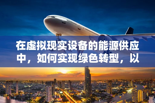 在虚拟现实设备的能源供应中，如何实现绿色转型，以促进可再生能源的利用？