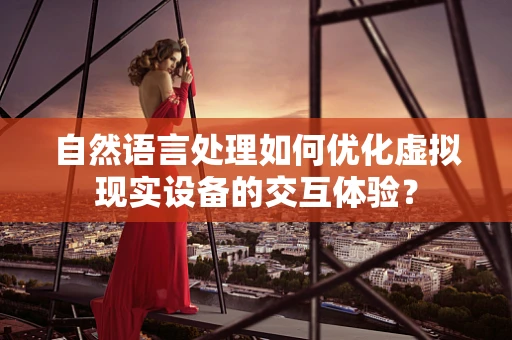 自然语言处理如何优化虚拟现实设备的交互体验？