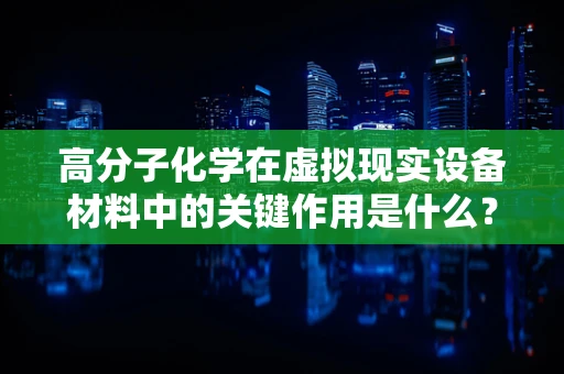 高分子化学在虚拟现实设备材料中的关键作用是什么？