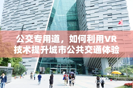 公交专用道，如何利用VR技术提升城市公共交通体验？