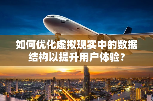 如何优化虚拟现实中的数据结构以提升用户体验？