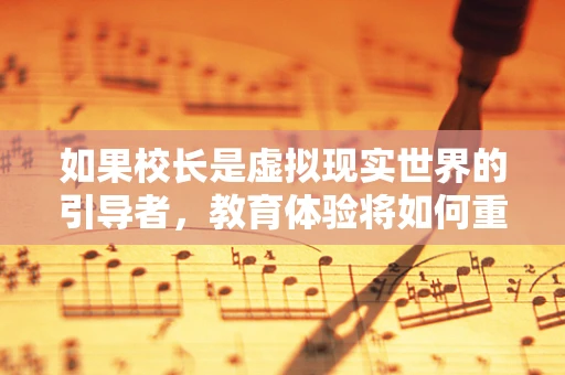 如果校长是虚拟现实世界的引导者，教育体验将如何重塑？