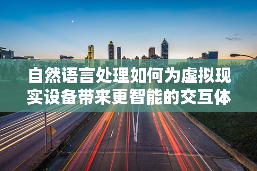 自然语言处理如何为虚拟现实设备带来更智能的交互体验？
