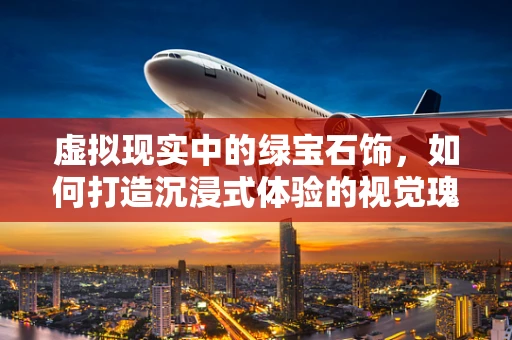 虚拟现实中的绿宝石饰，如何打造沉浸式体验的视觉瑰宝？