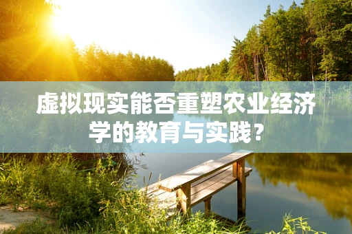 虚拟现实能否重塑农业经济学的教育与实践？