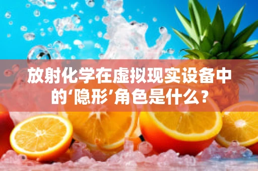 放射化学在虚拟现实设备中的‘隐形’角色是什么？