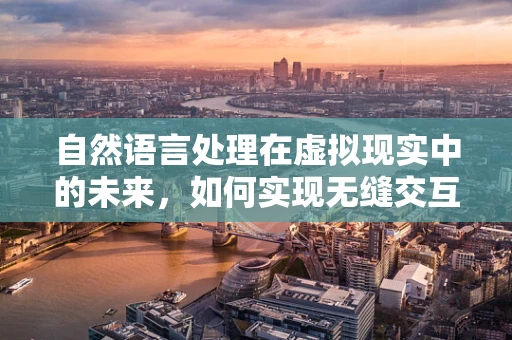 自然语言处理在虚拟现实中的未来，如何实现无缝交互体验？