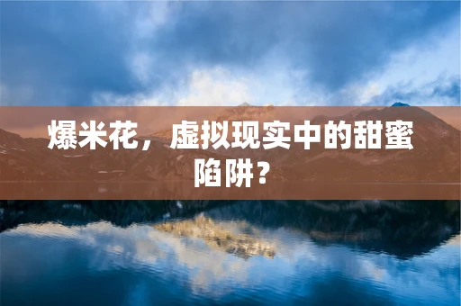 爆米花，虚拟现实中的甜蜜陷阱？