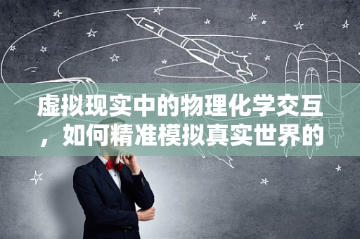 虚拟现实中的物理化学交互，如何精准模拟真实世界的物理化学反应？