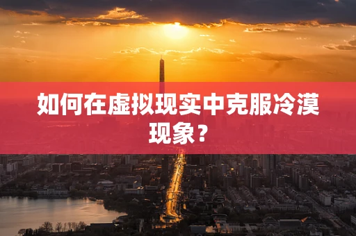如何在虚拟现实中克服冷漠现象？