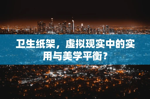 卫生纸架，虚拟现实中的实用与美学平衡？