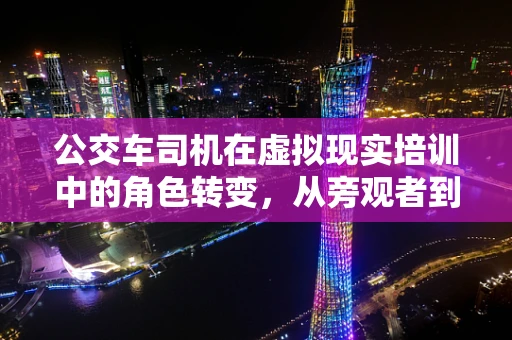 公交车司机在虚拟现实培训中的角色转变，从旁观者到主导者？