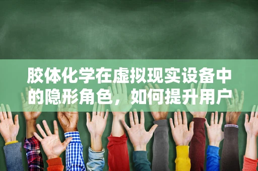 胶体化学在虚拟现实设备中的隐形角色，如何提升用户体验？
