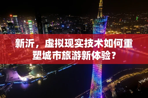 新沂，虚拟现实技术如何重塑城市旅游新体验？