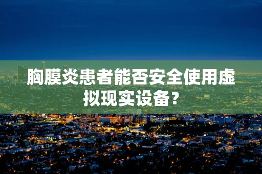 胸膜炎患者能否安全使用虚拟现实设备？