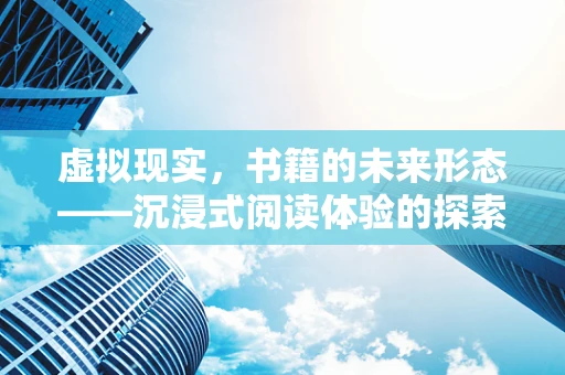 虚拟现实，书籍的未来形态——沉浸式阅读体验的探索