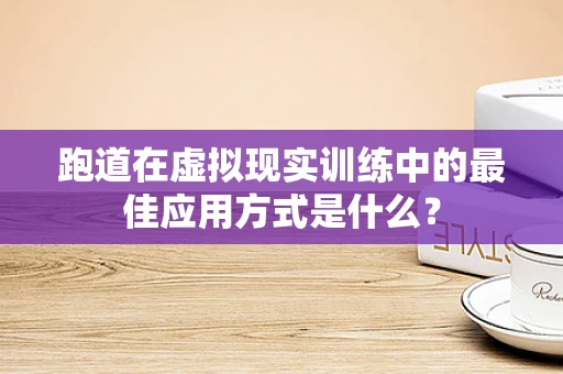 跑道在虚拟现实训练中的最佳应用方式是什么？