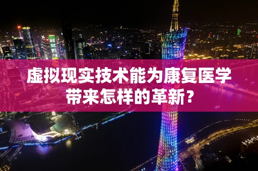 虚拟现实技术能为康复医学带来怎样的革新？