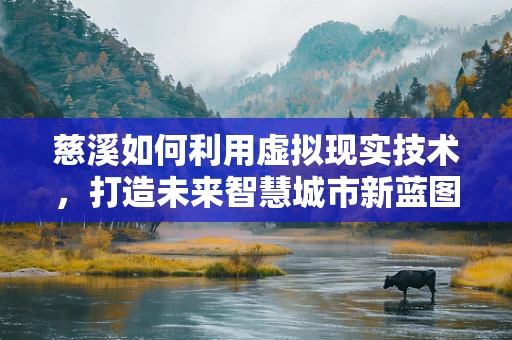 慈溪如何利用虚拟现实技术，打造未来智慧城市新蓝图？